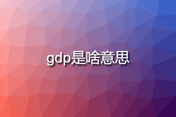 gdp是啥意思 國內GDP是什么意思？？？