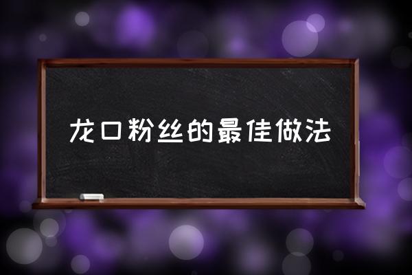 龍口粉絲的最佳做法,龍口粉絲怎么做？