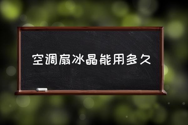 空調扇冰晶能用多久 空調扇冰晶能用多久