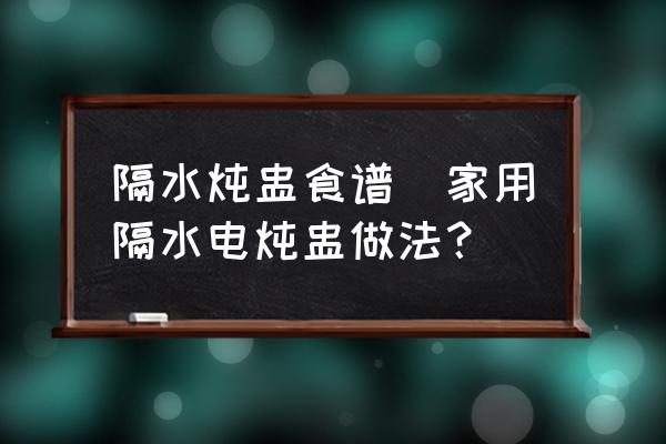 隔水燉盅食譜(家用隔水電燉盅做法？)