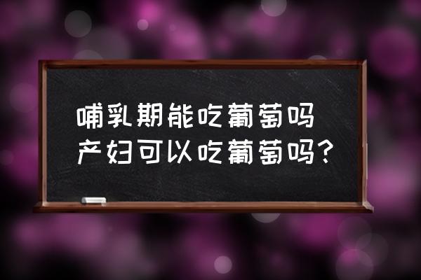 哺乳期能吃葡萄嗎 產婦可以吃葡萄嗎？
