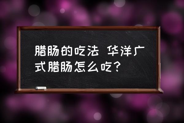臘腸的吃法 華洋廣式臘腸怎么吃？