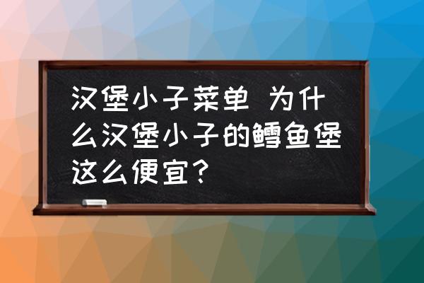 漢堡小子菜單 為什么漢堡小子的鱈魚堡這么便宜？