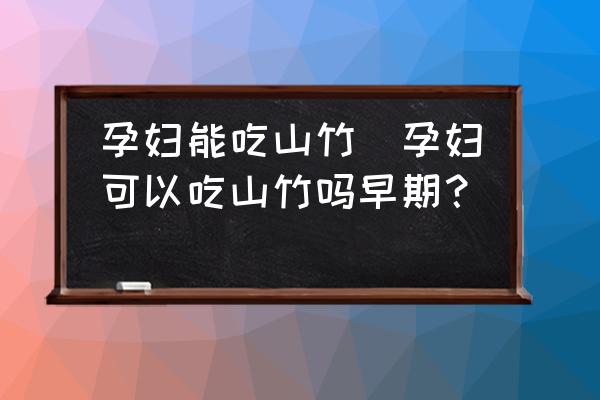 孕婦能吃山竹(孕婦可以吃山竹嗎早期？)