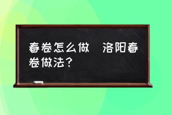 春卷怎么做(洛陽春卷做法？)